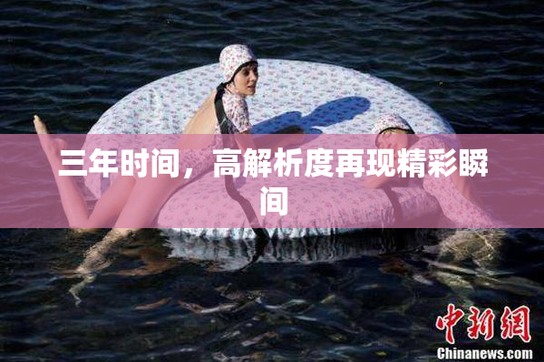 三年时间，高解析度再现精彩瞬间