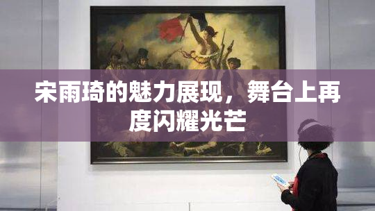 宋雨琦的魅力展现，舞台上再度闪耀光芒