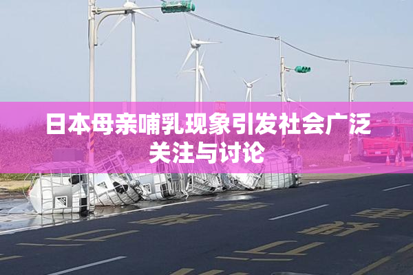 日本母亲哺乳现象引发社会广泛关注与讨论