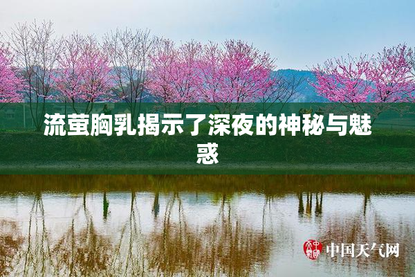 流萤胸乳揭示了深夜的神秘与魅惑