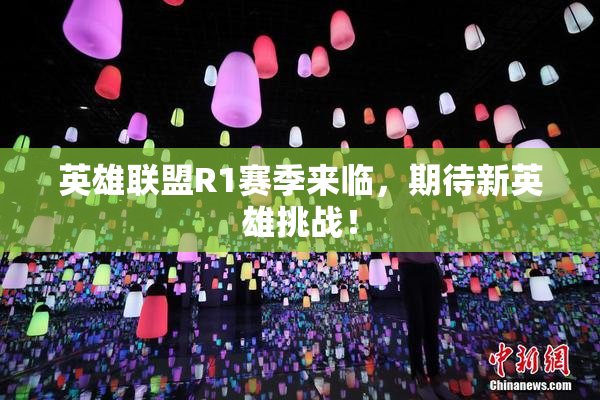英雄联盟R1赛季来临，期待新英雄挑战！