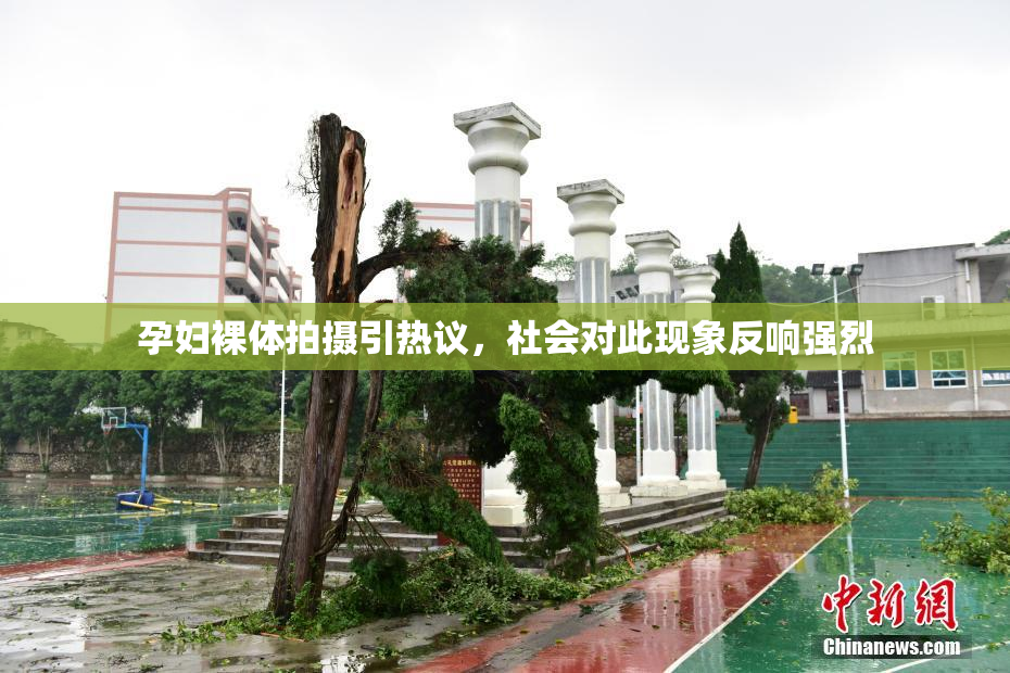 孕妇裸体拍摄引热议，社会对此现象反响强烈