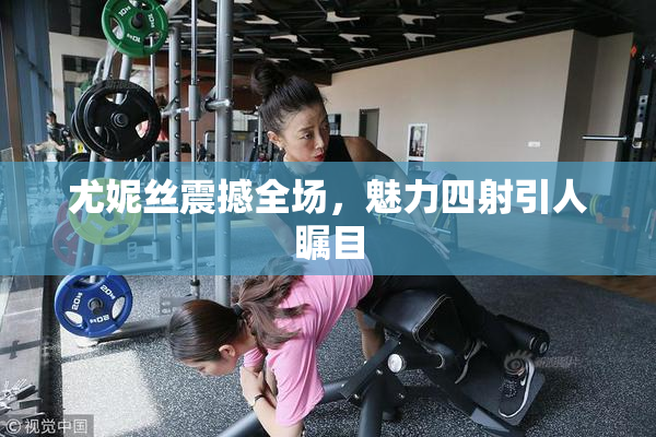 尤妮丝震撼全场，魅力四射引人瞩目