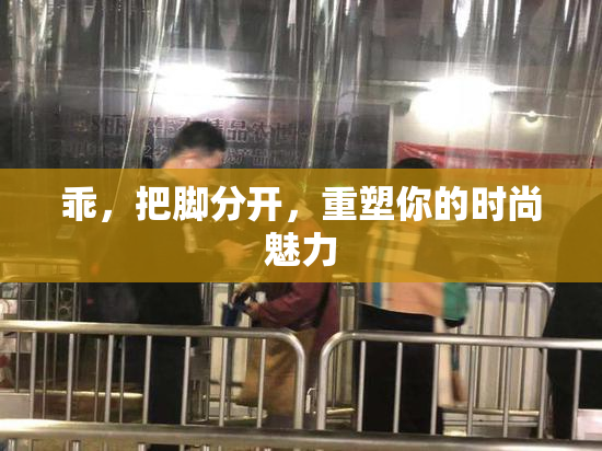 乖，把脚分开，重塑你的时尚魅力