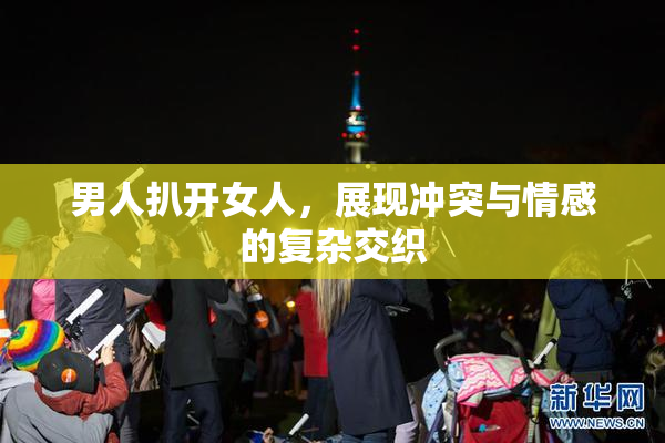 男人扒开女人，展现冲突与情感的复杂交织