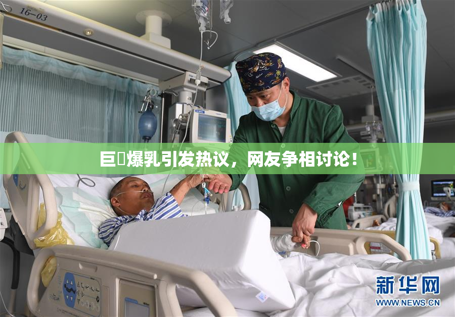 巨凥爆乳引发热议，网友争相讨论！