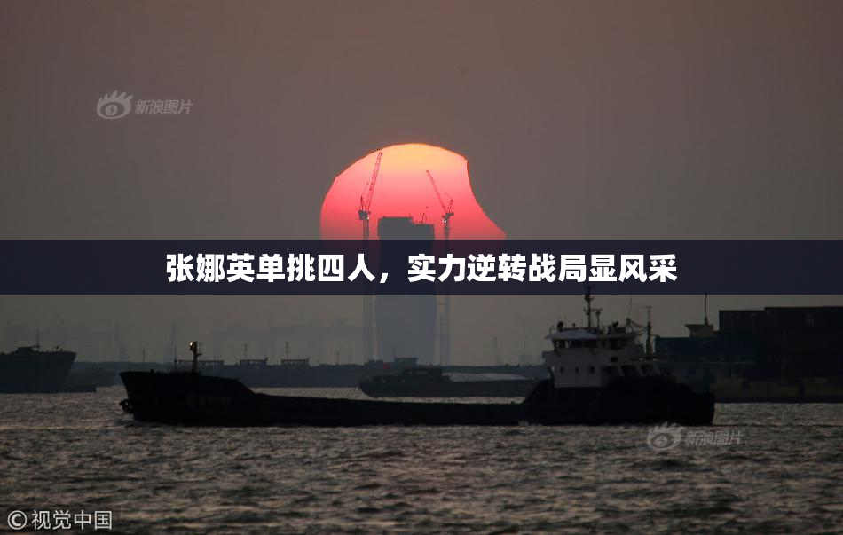 张娜英单挑四人，实力逆转战局显风采