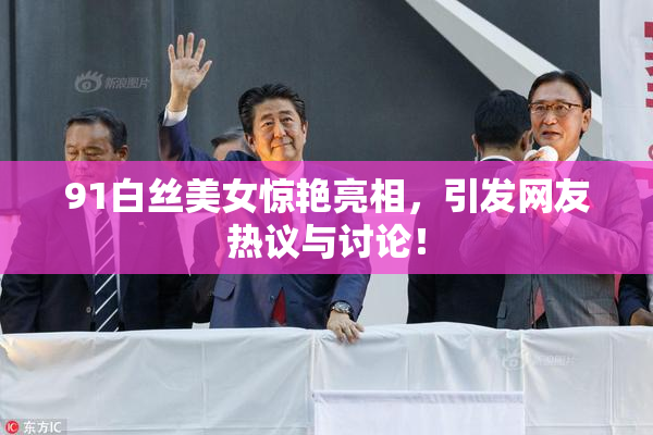 91白丝美女惊艳亮相，引发网友热议与讨论！