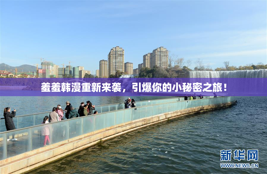 羞羞韩漫重新来袭，引爆你的小秘密之旅！