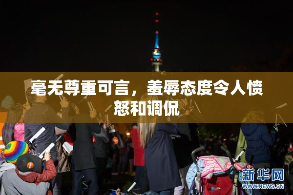 毫无尊重可言，羞辱态度令人愤怒和调侃