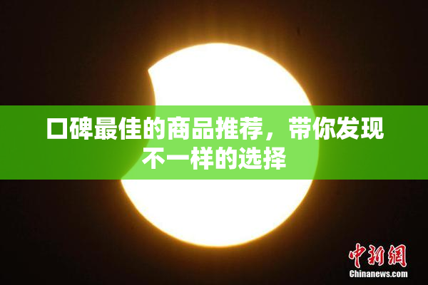 口碑最佳的商品推荐，带你发现不一样的选择