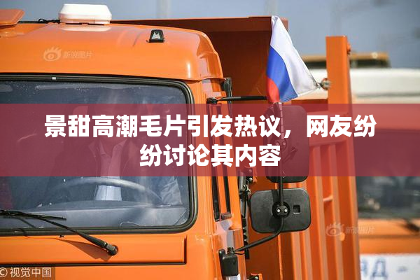 景甜高潮毛片引发热议，网友纷纷讨论其内容