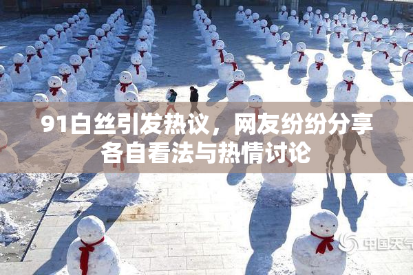 91白丝引发热议，网友纷纷分享各自看法与热情讨论
