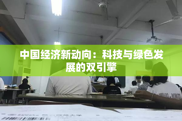 中国经济新动向：科技与绿色发展的双引擎