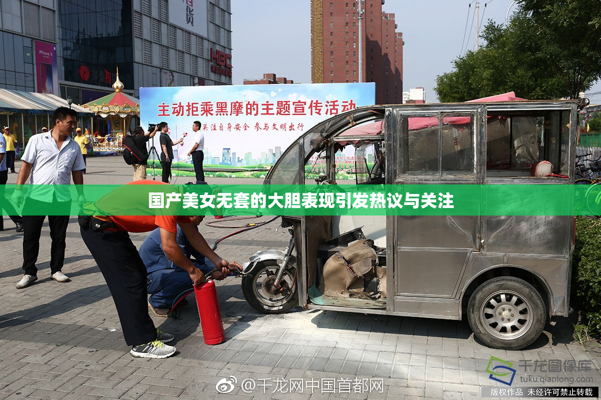 国产美女无套的大胆表现引发热议与关注