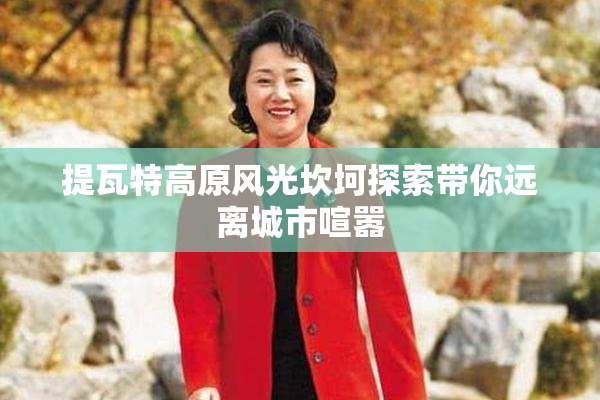 提瓦特高原风光坎坷探索带你远离城市喧嚣