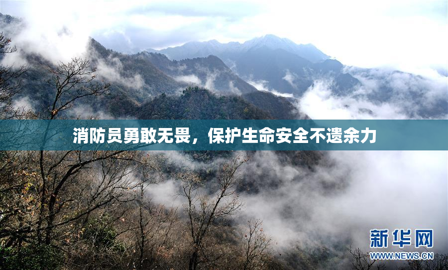 消防员勇敢无畏，保护生命安全不遗余力