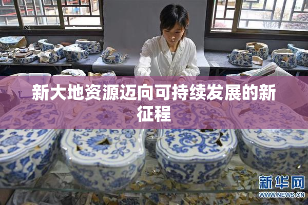 新大地资源迈向可持续发展的新征程