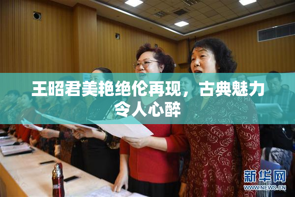 王昭君美艳绝伦再现，古典魅力令人心醉