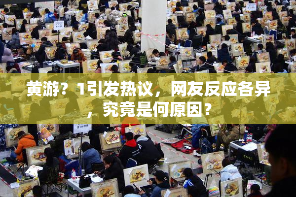 黄游？1引发热议，网友反应各异，究竟是何原因？