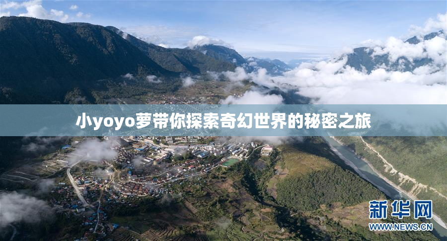 小yoyo萝带你探索奇幻世界的秘密之旅
