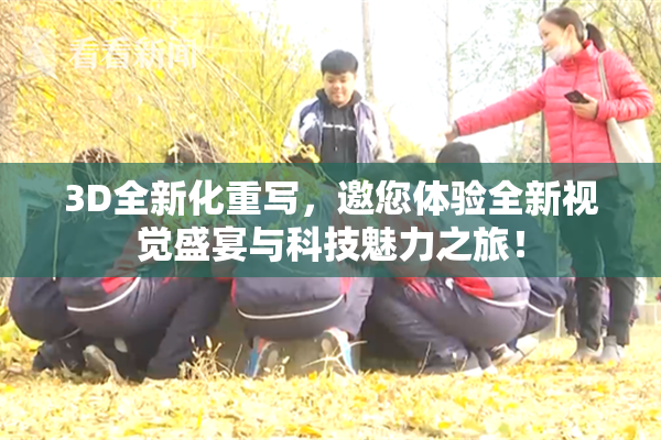 3D全新化重写，邀您体验全新视觉盛宴与科技魅力之旅！