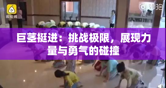 巨茎挺进：挑战极限，展现力量与勇气的碰撞