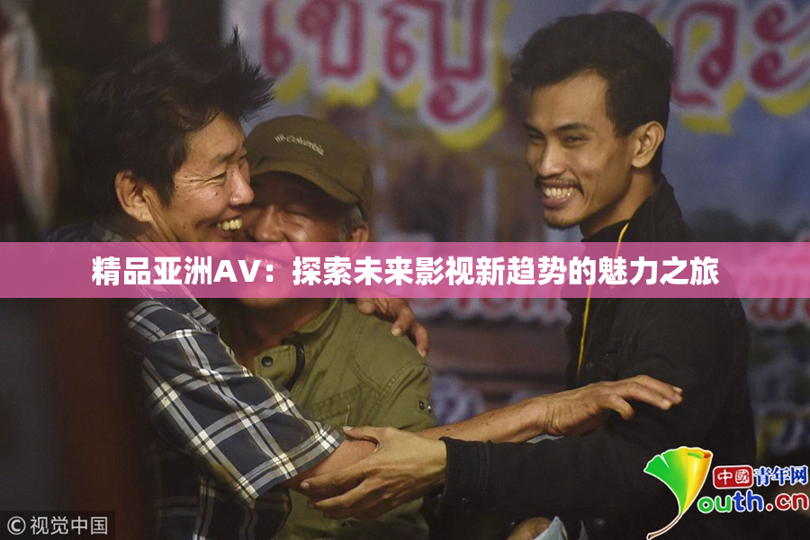 精品亚洲AV：探索未来影视新趋势的魅力之旅