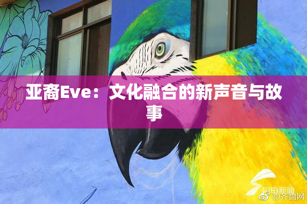 亚裔Eve：文化融合的新声音与故事