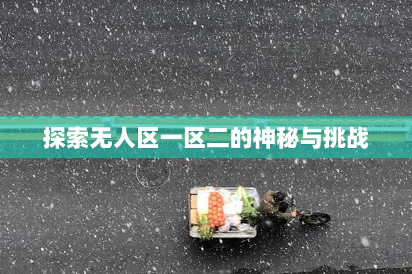探索无人区一区二的神秘与挑战
