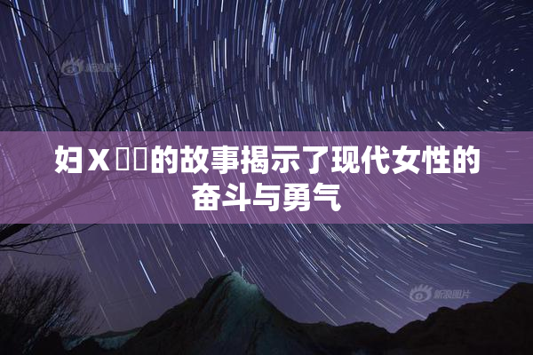 妇Ⅹ乄乂的故事揭示了现代女性的奋斗与勇气