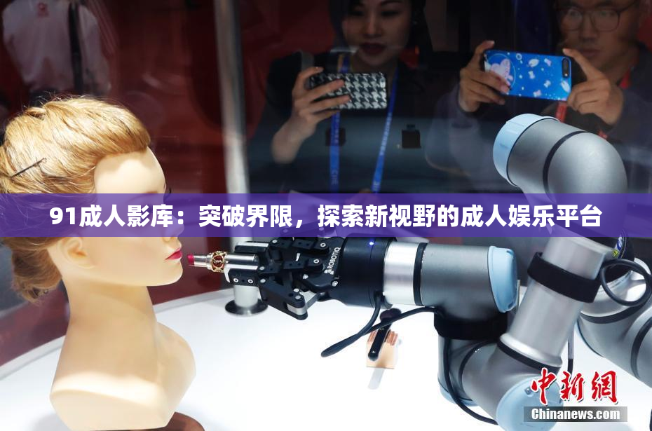 91成人影库：突破界限，探索新视野的成人娱乐平台