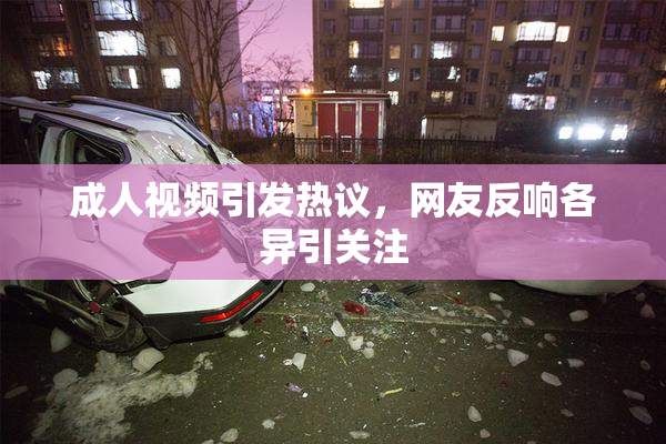 成人视频引发热议，网友反响各异引关注