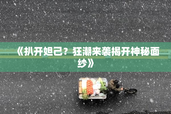 《扒开妲己？狂潮来袭揭开神秘面纱》