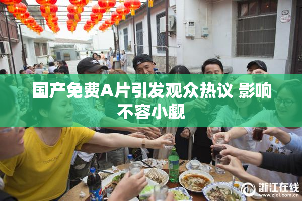国产免费A片引发观众热议 影响不容小觑