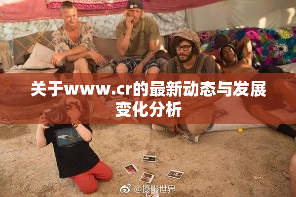 关于www.cr的最新动态与发展变化分析