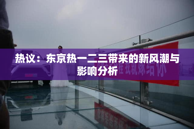 热议：东京热一二三带来的新风潮与影响分析
