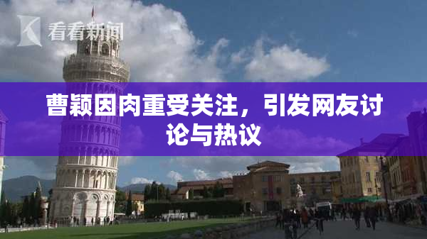 曹颖因肉重受关注，引发网友讨论与热议