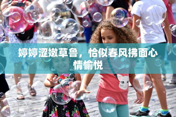 婷婷涩嫩草鲁，恰似春风拂面心情愉悦