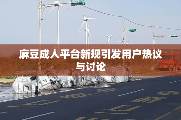麻豆成人平台新规引发用户热议与讨论