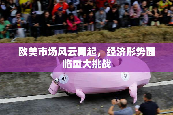 欧美市场风云再起，经济形势面临重大挑战