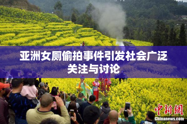亚洲女厕偷拍事件引发社会广泛关注与讨论