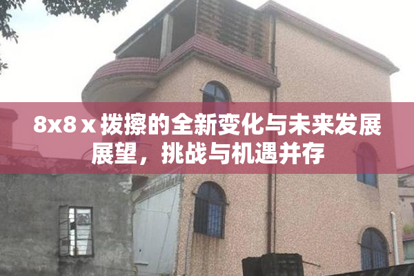 8x8ⅹ拨擦的全新变化与未来发展展望，挑战与机遇并存