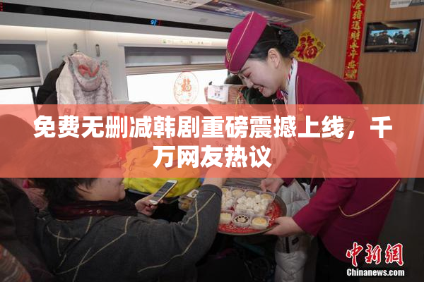 免费无删减韩剧重磅震撼上线，千万网友热议