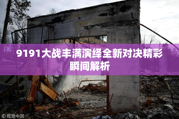 9191大战丰满演绎全新对决精彩瞬间解析