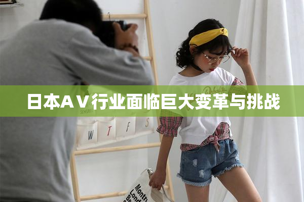 日本AⅤ行业面临巨大变革与挑战
