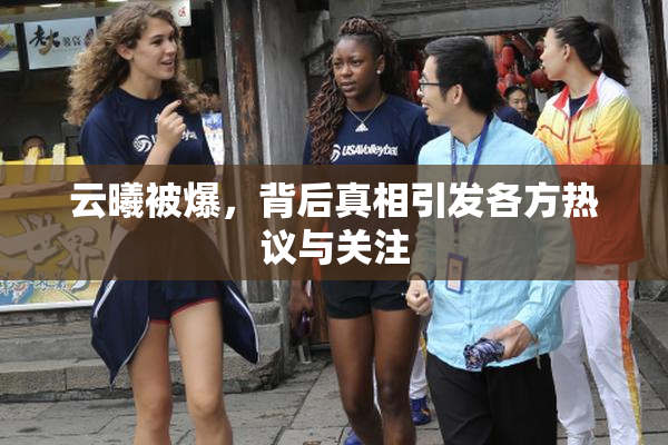 云曦被爆，背后真相引发各方热议与关注