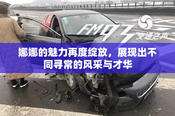 娜娜的魅力再度绽放，展现出不同寻常的风采与才华