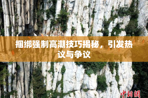 捆绑强制高潮技巧揭秘，引发热议与争议