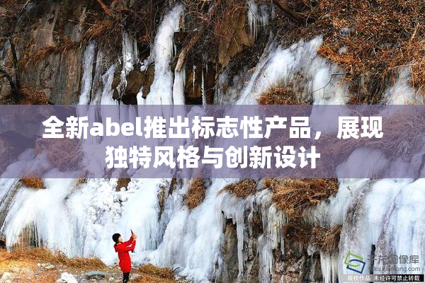 全新abel推出标志性产品，展现独特风格与创新设计